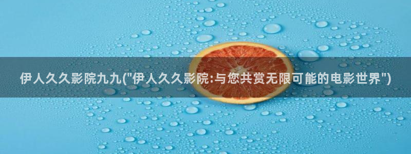 亚洲影院伊人久久应用：伊人久久影院九九(\