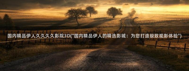 伊人久久小影院综艺：国内精品伊人久久久久影院3D(\