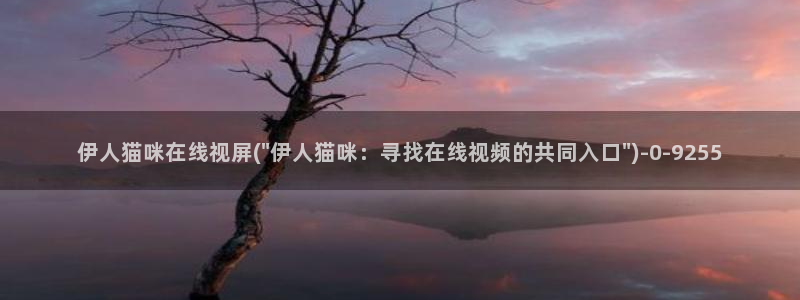 伊人久久大蕉影院sik：伊人猫咪在线视屏(\