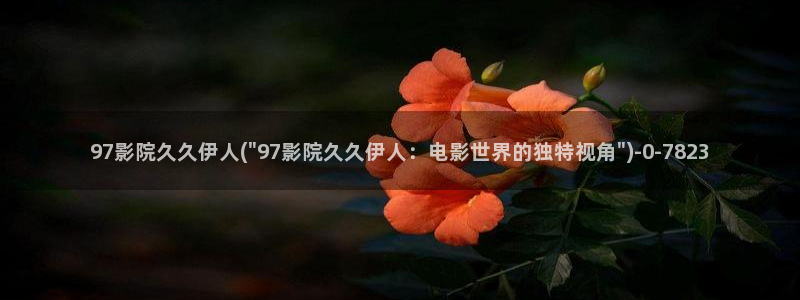 亚洲无电影院伊人久久：97影院久久伊人(\
