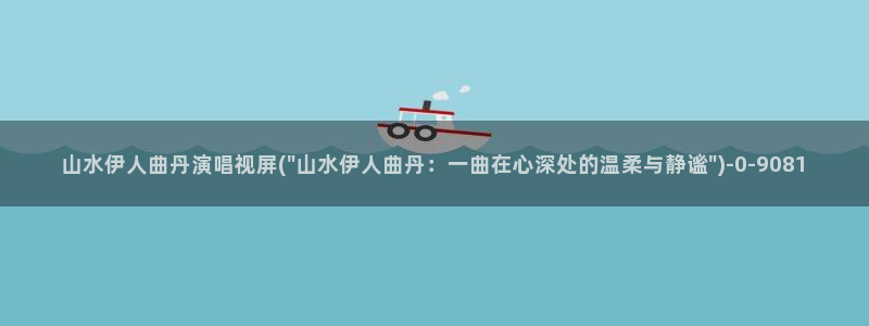 伊人全网视频盛宴：山水伊人曲丹演唱视屏(\